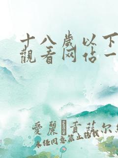 十八岁以下禁止观看网站一区