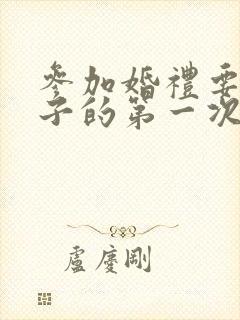 参加婚礼要新娘子的第一次