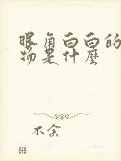 眼角白白的分泌物是什么