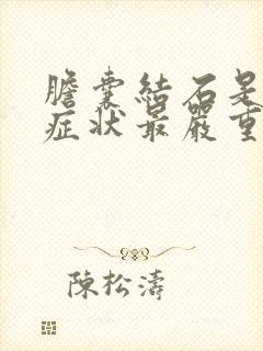 胆囊结石是什么症状最严重