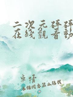 二次元砰砰砰的在线观看动漫高清