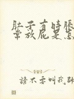 肚子有时胀气经常放屁是怎么回事