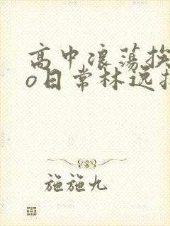 高中浪荡挨cao日常林逸扬