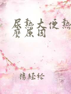 尿热大便热是什么原因