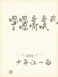 嗯嗯哥哥我不玩了嗯啊哦