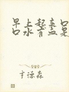 早上起来口干吐口水有血是怎么回事