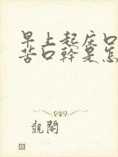 早上起床口臭口苦口干是怎么回事冫