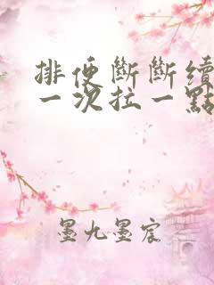 排便断断续续,一次拉一点