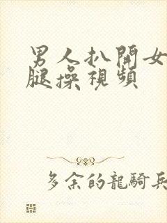 男人扒开女人的腿操视频