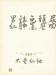 男性龟头尿道口红肿怎么回事