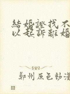 结婚证找不到可以起诉离婚吗