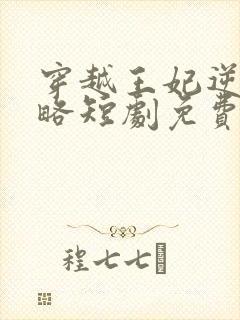 穿越王妃逆袭攻略短剧免费