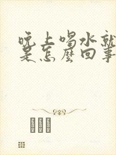 晚上喝水就想尿是怎么回事