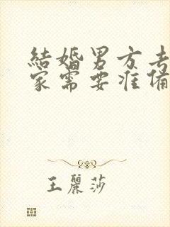 结婚男方去女方家需要准备什么东西