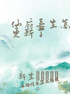 仙府长生怎么不更新了