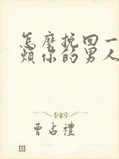 怎么挽回一个厌烦你的男人