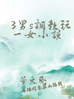 3男s调教玩弄一女小说