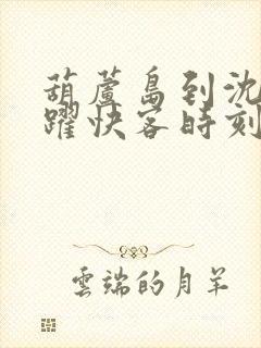 葫芦岛到沈阳虎跃快客时刻表