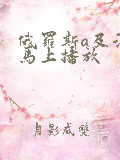 俄罗斯a及淫片马上播放