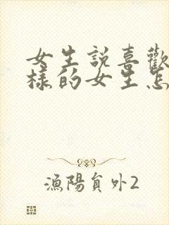 女生说喜欢什么样的女生怎么回答