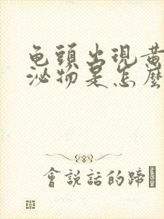 龟头出现黄色分泌物是怎么回事