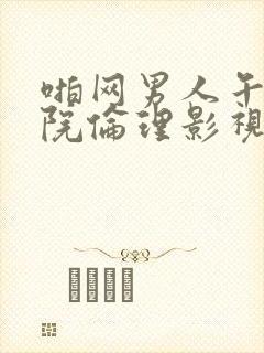 啪网男人午夜影院伦理影视