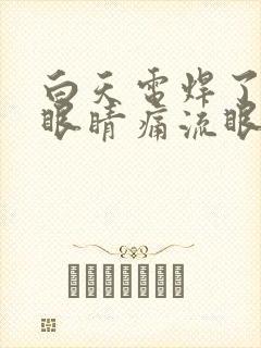 白天电焊了晚上眼睛痛流眼泪怎么办