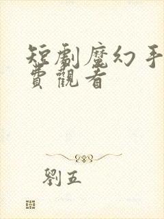 短剧魔幻手机免费观看