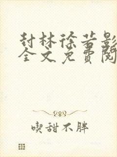 封林徐若影小说全文免费阅读笔趣正版最新版