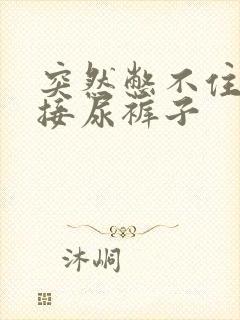 突然憋不住尿直接尿裤子