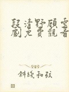 段清野顾云笙短剧免费观看全集最新