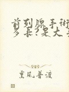 前列腺手术时间多长?是大手术吗