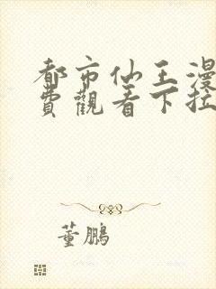 都市仙王漫画免费观看下拉式六漫画