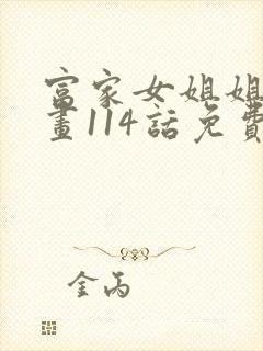 富家女姐姐韩漫画114话免费观看全集下拉