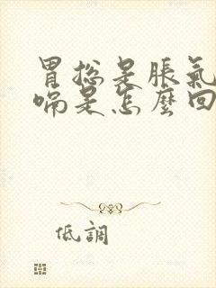 胃总是胀气还打嗝是怎么回事