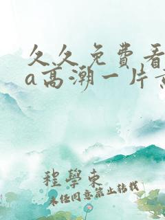 久久免费看少妇a高潮一片黄特