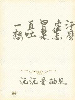 一直冒虚汗恶心想吐是怎么回事?