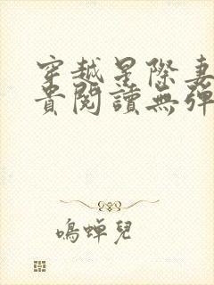 穿越星际妻荣夫贵阅读无弹窗