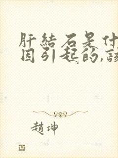 肝结石是什么原因引起的,该怎么治疗