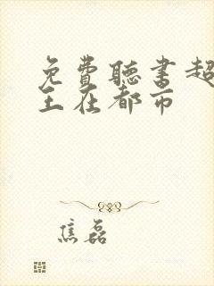 免费听书超品兵王在都市