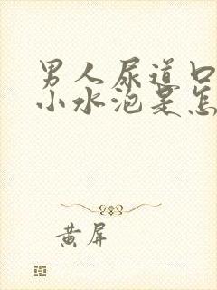 男人尿道口内有小水泡是怎么回事