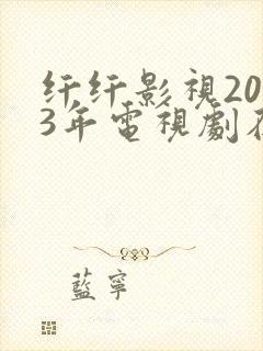 纤纤影视2023年电视剧在线观看
