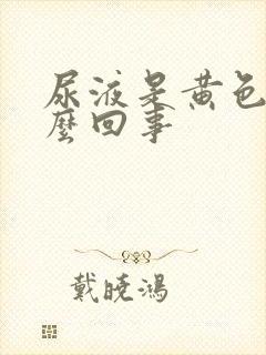 尿液是黄色的怎么回事