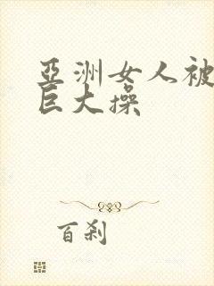 亚洲女人被黑人巨大操