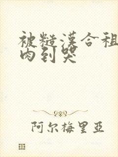 被糙汉合租室友肉到哭