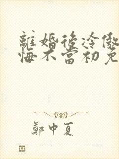 离婚后冷傲前妻悔不当初免费阅读