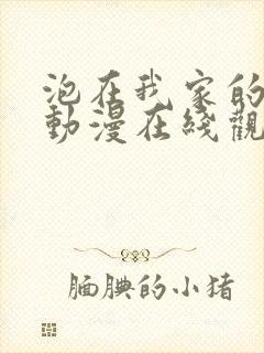 泡在我家的辣妹动漫在线观看免费