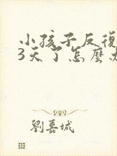 小孩子反复发烧3天了怎么办