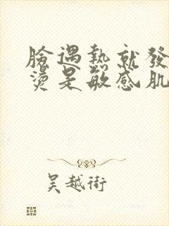 脸遇热就发红发烫是敏感肌