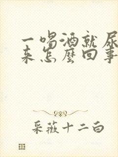 一喝酒就尿不出来怎么回事